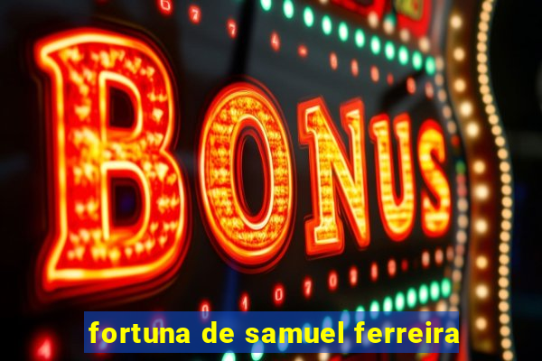 fortuna de samuel ferreira